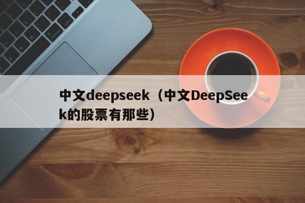 中文deepseek（中文DeepSeek的股票有那些）