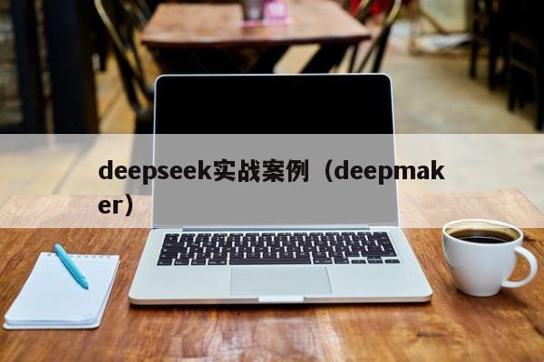 deepseek实战案例（deepmaker）