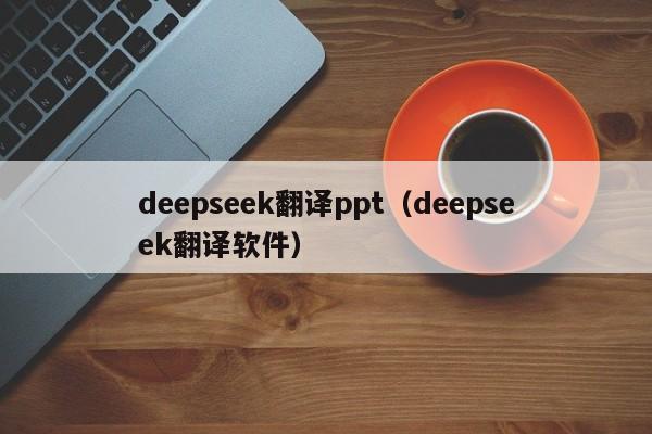 deepseek翻译ppt（deepseek翻译软件）