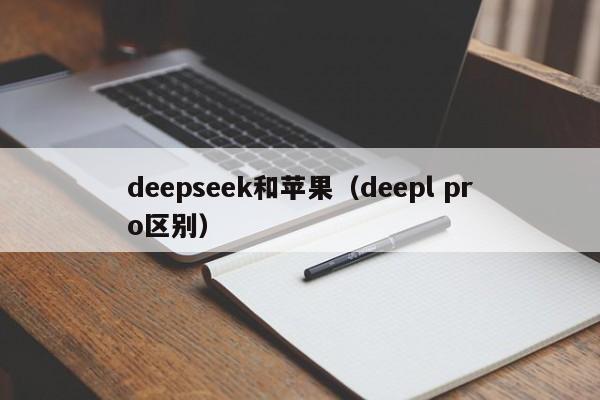 deepseek和苹果（deepl pro区别）