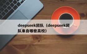 deepseek团队（deepseek团队来自哪些高校）