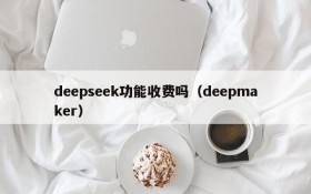 deepseek功能收费吗（deepmaker）