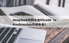 DeepSeek代码补全VScode(vscodenodejs代码补全)