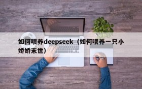 如何喂养deepseek（如何喂养一只小娇娇末世）