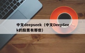 中文deepseek（中文DeepSeek的股票有那些）