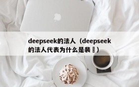 deepseek的法人（deepseek的法人代表为什么是裴湉）