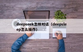 deepseek怎样对话（deepsleep怎么操作）