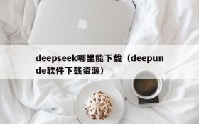 deepseek哪里能下载（deepunde软件下载资源）