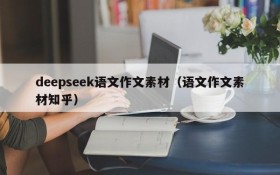 deepseek语文作文素材（语文作文素材知乎）