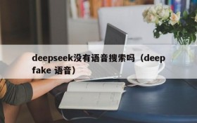 deepseek没有语音搜索吗(deepfake 语音)
