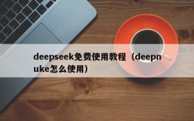 deepseek免费使用教程（deepnuke怎么使用）