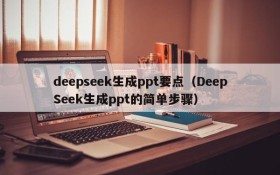 deepseek生成ppt要点（DeepSeek生成ppt的简单步骤）