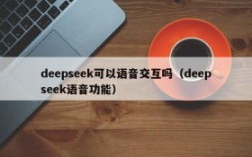 deepseek可以语音交互吗(deepseek语音功能)