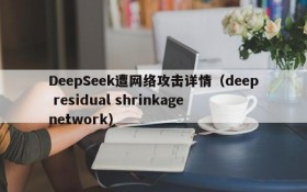 DeepSeek遭网络攻击详情(deep residual shrinkage network)
