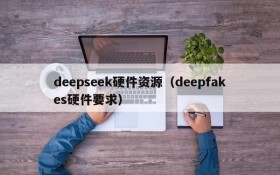deepseek硬件资源(deepfakes硬件要求)