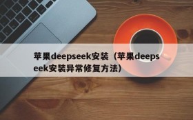 苹果deepseek安装（苹果deepseek安装异常修复方法）