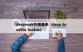 deepseek外国最新(deep breaths lookas)
