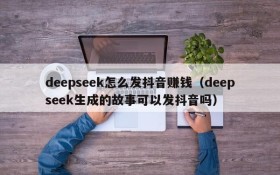 deepseek怎么发抖音赚钱(deepseek生成的故事可以发抖音吗)