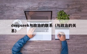 deepseek与政治的联系(与政治的关系)