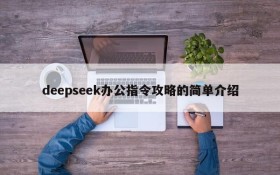 deepseek办公指令攻略的简单介绍