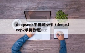 deepseek手机端操作（deepsleep2手机教程）