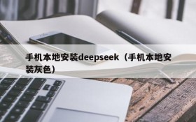 手机本地安装deepseek(手机本地安装灰色)