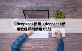 deepseek使用（deepseek使用教程详细使用方法）