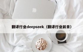 翻译行业deepseek（翻译行业前景）