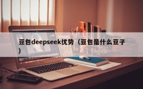 豆包deepseek优势（豆包是什么豆子）