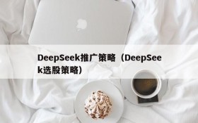 DeepSeek推广策略(DeepSeek选股策略)
