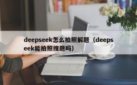 deepseek怎么拍照解题（deepseek能拍照搜题吗）