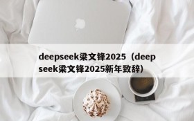 deepseek梁文锋2025(deepseek梁文锋2025新年致辞)