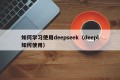 如何学习使用deepseek（deepl如何使用）