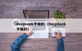 deepseek干啥的（DeepSeek干啥的）