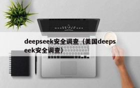 deepseek安全调查（美国deepseek安全调查）