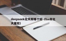 deepseek北大和哪个好(lse和北大夏校)