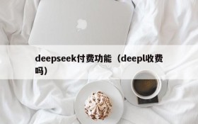 deepseek付费功能（deepl收费吗）