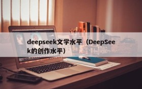 deepseek文学水平（DeepSeek的创作水平）