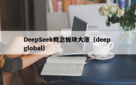 DeepSeek概念板块大涨（deep global）