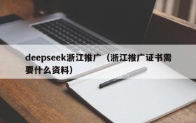 deepseek浙江推广（浙江推广证书需要什么资料）