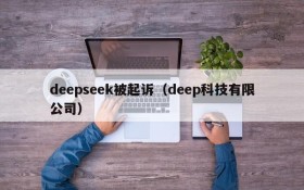 deepseek被起诉（deep科技有限公司）