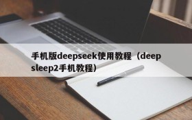 手机版deepseek使用教程(deepsleep2手机教程)