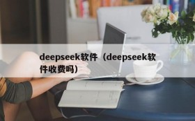 deepseek软件（deepseek软件收费吗）