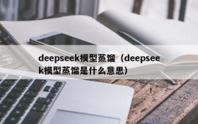 deepseek模型蒸馏（deepseek模型蒸馏是什么意思）