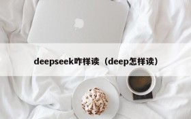 deepseek咋样读（deep怎样读）