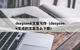 deepseek文案写作(deepseek生成的文案怎么下载)