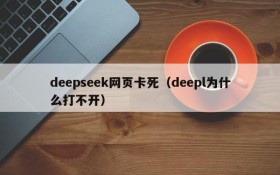 deepseek网页卡死（deepl为什么打不开）