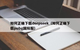 如何正确下载deepseek（如何正确下载pubg国际服）