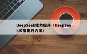 DeepSeek能力提升（DeepSeek效果提升方法）