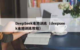 DeepSeek本地训练（deepseek本地训练教程）